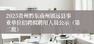 2025贵州黔东南州镇远县事业单位招聘拟聘用人员公示（第二批）