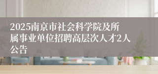 2025南京市社会科学院及所属事业单位招聘高层次人才2人公告