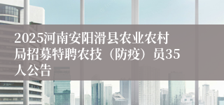 2025河南安阳滑县农业农村局招募特聘农技（防疫）员35人公告
