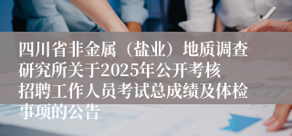 四川省非金属（盐业）地质调查研究所关于2025年公开考核招聘工作人员考试总成绩及体检事项的公告