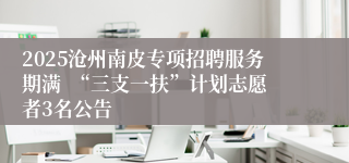 2025沧州南皮专项招聘服务期满  “三支一扶”计划志愿者3名公告   
