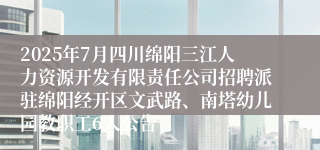 2025年7月四川绵阳三江人力资源开发有限责任公司招聘派驻绵阳经开区文武路、南塔幼儿园教职工6人公告