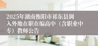 2025年湖南衡阳市祁东县调入外地在职在编高中（含职业中专）教师公告