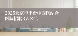 2025北京市丰台中西医结合医院招聘3人公告