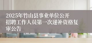 2025年竹山县事业单位公开招聘工作人员第一次递补资格复审公告