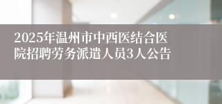 2025年温州市中西医结合医院招聘劳务派遣人员3人公告