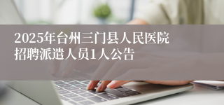 2025年台州三门县人民医院招聘派遣人员1人公告