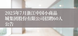 2025年7月浙江中国小商品城集团股份有限公司招聘60人公告