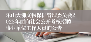 乐山大佛文物保护管理委员会2025年面向社会公开考核招聘事业单位工作人员的公告