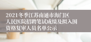 2021冬季江苏南通市海门区人民医院招聘笔试成绩及拟入围资格复审人员名单公示