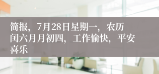 简报，7月28日星期一，农历闰六月月初四，工作愉快，平安喜乐