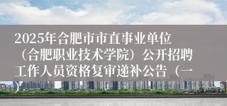 2025年合肥市市直事业单位（合肥职业技术学院）公开招聘工作人员资格复审递补公告（一）