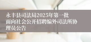 永丰县司法局2025年第一批面向社会公开招聘编外司法所协理员公告