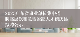2025广东省事业单位集中招聘高层次和急需紧缺人才德庆县拟聘公示