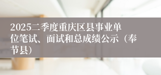 2025二季度重庆区县事业单位笔试、面试和总成绩公示（奉节县）