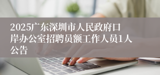 2025广东深圳市人民政府口岸办公室招聘员额工作人员1人公告