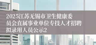 2025江苏无锡市卫生健康委员会直属事业单位专技人才招聘拟录用人员公示2