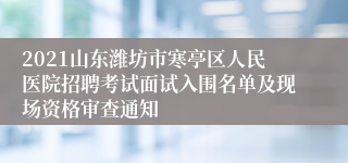 2021山东潍坊市寒亭区人民医院招聘考试面试入围名单及现场资格审查通知