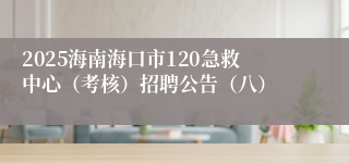 2025海南海口市120急救中心（考核）招聘公告（八）
