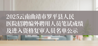 2025云南曲靖市罗平县人民医院招聘编外聘用人员笔试成绩及进入资格复审人员名单公示