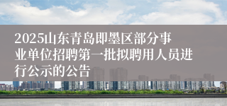2025山东青岛即墨区部分事业单位招聘第一批拟聘用人员进行公示的公告