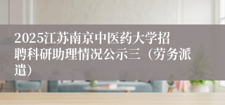 2025江苏南京中医药大学招聘科研助理情况公示三（劳务派遣）