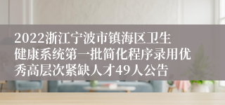 2022浙江宁波市镇海区卫生健康系统第一批简化程序录用优秀高层次紧缺人才49人公告