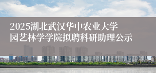 2025湖北武汉华中农业大学园艺林学学院拟聘科研助理公示