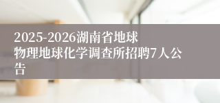 2025-2026湖南省地球物理地球化学调查所招聘7人公告
