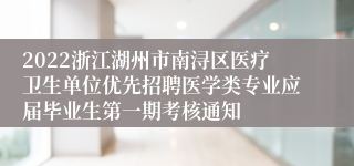 2022浙江湖州市南浔区医疗卫生单位优先招聘医学类专业应届毕业生第一期考核通知