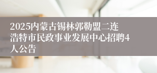 2025内蒙古锡林郭勒盟二连浩特市民政事业发展中心招聘4人公告