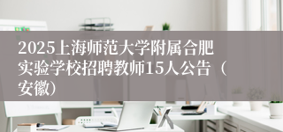 2025上海师范大学附属合肥实验学校招聘教师15人公告（安徽）