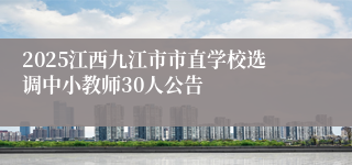 2025江西九江市市直学校选调中小教师30人公告