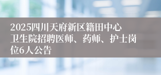 2025四川天府新区籍田中心卫生院招聘医师、药师、护士岗位6人公告