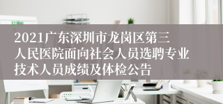 2021广东深圳市龙岗区第三人民医院面向社会人员选聘专业技术人员成绩及体检公告