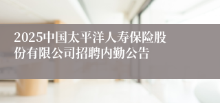 2025中国太平洋人寿保险股份有限公司招聘内勤公告