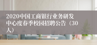 2020中国工商银行业务研发中心度春季校园招聘公告（30人）