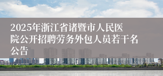 2025年浙江省诸暨市人民医院公开招聘劳务外包人员若干名公告