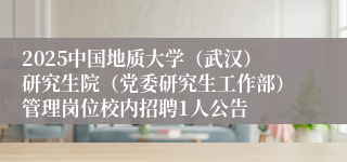 2025中国地质大学（武汉）研究生院（党委研究生工作部）管理岗位校内招聘1人公告