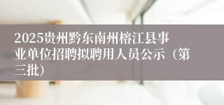 2025贵州黔东南州榕江县事业单位招聘拟聘用人员公示（第三批）
