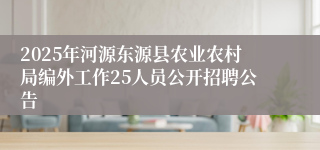 2025年河源东源县农业农村局编外工作25人员公开招聘公告