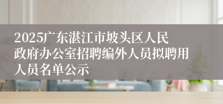 2025广东湛江市坡头区人民政府办公室招聘编外人员拟聘用人员名单公示