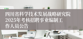 四川省科学技术发展战略研究院2025年考核招聘事业编制工作人员公告