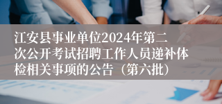 江安县事业单位2024年第二次公开考试招聘工作人员递补体检相关事项的公告（第六批）
