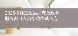 2025榆林定边县护理及政务服务窗口人员招聘笔试公告