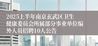 2025上半年南京玄武区卫生健康委员会所属部分事业单位编外人员招聘10人公告