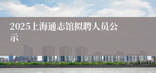 2025上海通志馆拟聘人员公示