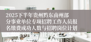 2025下半年贵州黔东南州部分事业单位专项招聘工作人员报名缴费成功人数与招聘岗位计划人数达不到3：1比例岗位一览表（截止2025年7月28日17：00）