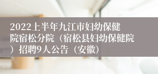 2022上半年九江市妇幼保健院宿松分院（宿松县妇幼保健院）招聘9人公告（安徽）