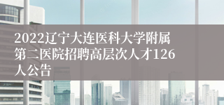 2022辽宁大连医科大学附属第二医院招聘高层次人才126人公告